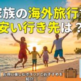 家族の海外旅行で安い行き先は?お得に楽しむポイントとおすすめを紹介。