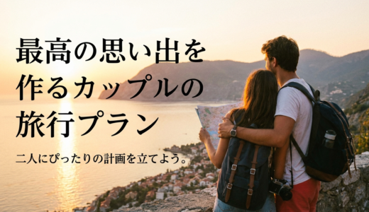 最高の思い出を作るカップルの旅行プラン。二人にぴったりの計画を立てよう。