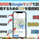 旅行の移動時間をGoogleマップで正確に計算。活用するためのコツを徹底解説!