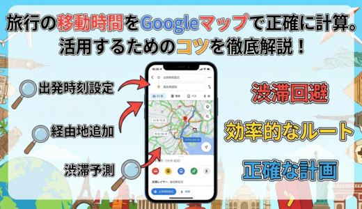 旅行の移動時間をGoogleマップで正確に計算。活用するためのコツを徹底解説！