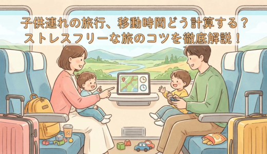 子供連れの旅行、移動時間どう計算する？ストレスフリーな旅のコツを徹底解説！