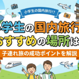 小学生の国内旅行でおすすめの場所は?子連れ旅の成功ポイントを解説