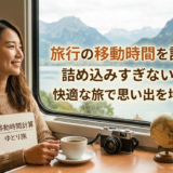 旅行の移動時間を計算して詰め込みすぎないコツ。快適な旅で思い出を増やそう。