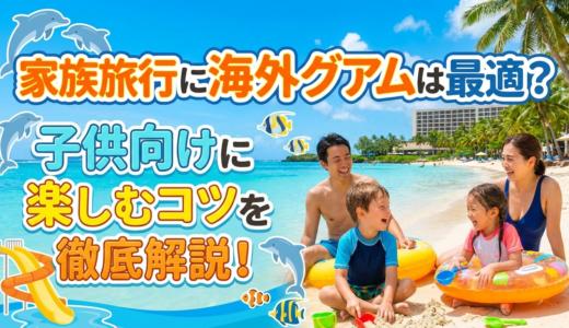 家族旅行に海外グアムは最適？子供向けに楽しむコツを徹底解説！