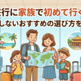 海外旅行に家族で初めて行くなら？失敗しないおすすめの選び方を解説