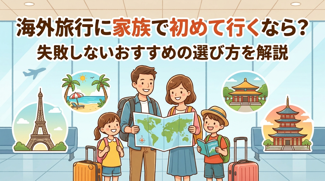 海外旅行に家族で初めて行くなら？失敗しないおすすめの選び方を解説