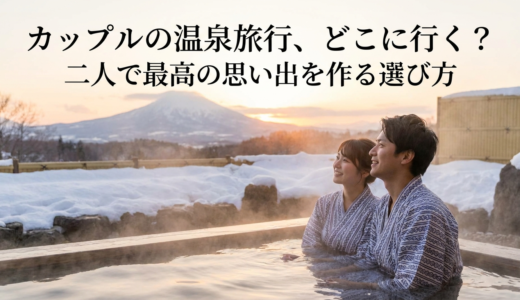 カップルの温泉旅行、どこに行く？二人で最高の思い出を作る選び方