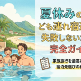 夏休みの子ども連れ宿選びで失敗しないための完全ガイド。家族旅行を最高にする宿泊先選びの秘訣