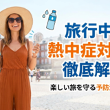旅行中の熱中症対策を徹底解説。楽しい旅を守る予防法とは？
